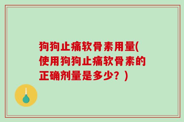 狗狗止痛软骨素用量(使用狗狗止痛软骨素的正确剂量是多少？)