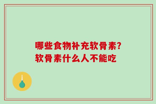 哪些食物补充软骨素？软骨素什么人不能吃