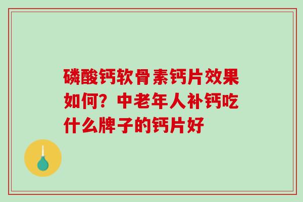 磷酸钙软骨素钙片效果如何？中老年人补钙吃什么牌子的钙片好