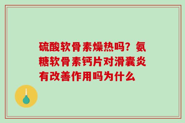 硫酸软骨素燥热吗？氨糖软骨素钙片对滑囊炎有改善作用吗为什么