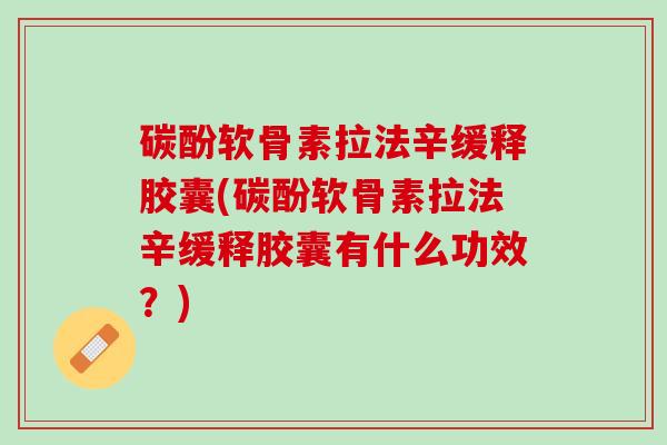 碳酚软骨素拉法辛缓释胶囊(碳酚软骨素拉法辛缓释胶囊有什么功效？)