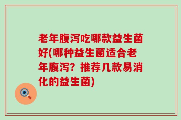 老年吃哪款益生菌好(哪种益生菌适合老年?推荐几款易消化的益生菌) 老年吃哪款益生菌好(哪种益生菌适合老年?推荐几款易消化的益生菌)