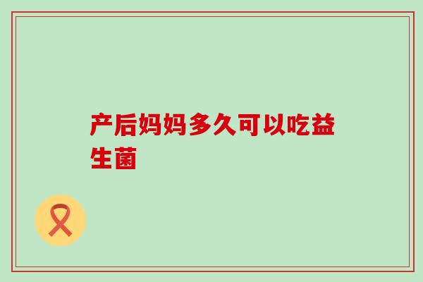 产后妈妈多久可以吃益生菌