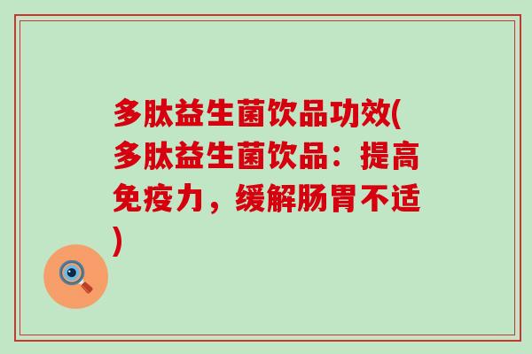 多肽益生菌饮品功效(多肽益生菌饮品：提高免疫力，缓解肠胃不适)