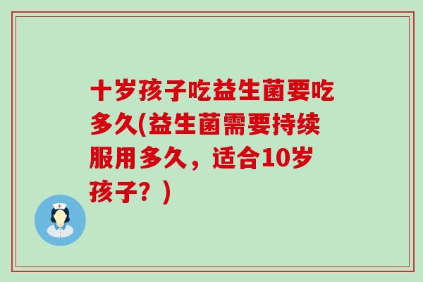 十岁孩子吃益生菌要吃多久(益生菌需要持续服用多久，适合10岁孩子？)