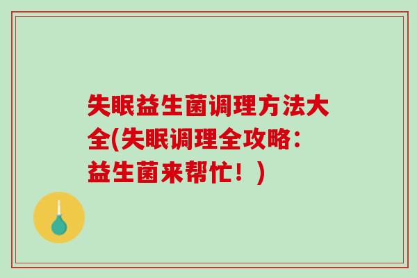 失眠益生菌调理方法大全(失眠调理全攻略：益生菌来帮忙！)