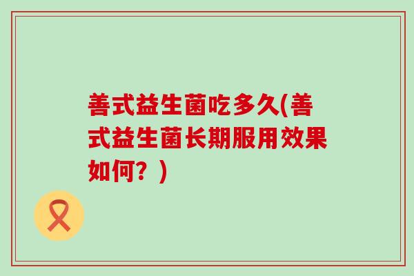 善式益生菌吃多久(善式益生菌长期服用效果如何？)