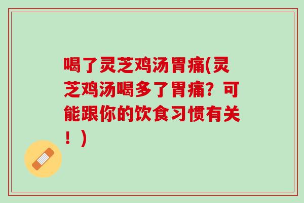 喝了灵芝鸡汤胃痛(灵芝鸡汤喝多了胃痛？可能跟你的饮食习惯有关！)