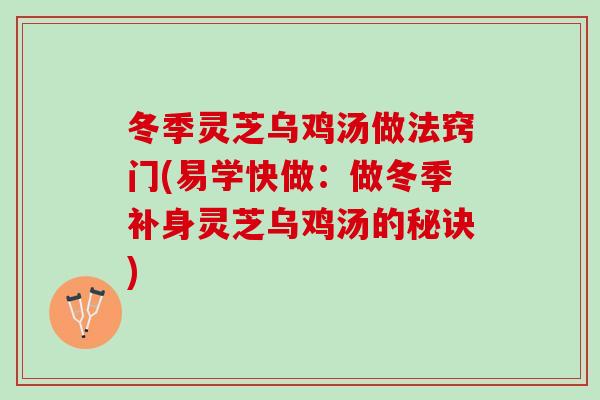 冬季灵芝乌鸡汤做法窍门(易学快做：做冬季补身灵芝乌鸡汤的秘诀)
