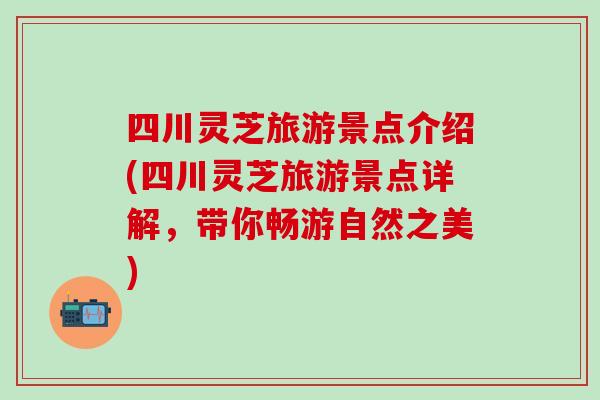 四川灵芝旅游景点介绍(四川灵芝旅游景点详解，带你畅游自然之美)