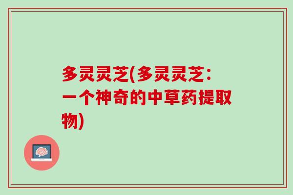 多灵灵芝(多灵灵芝：一个神奇的中草药提取物)