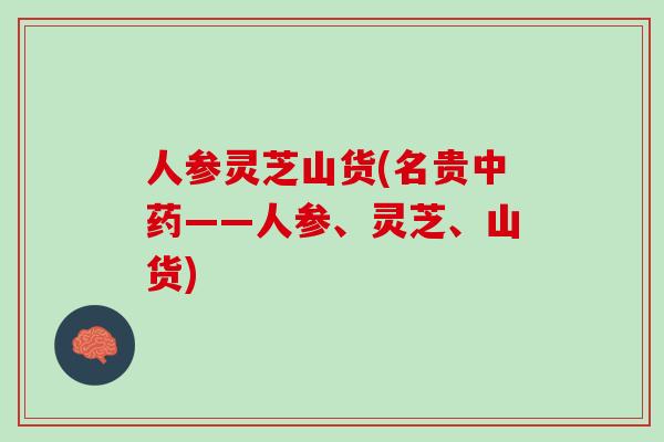人参灵芝山货(名贵中药——人参、灵芝、山货)