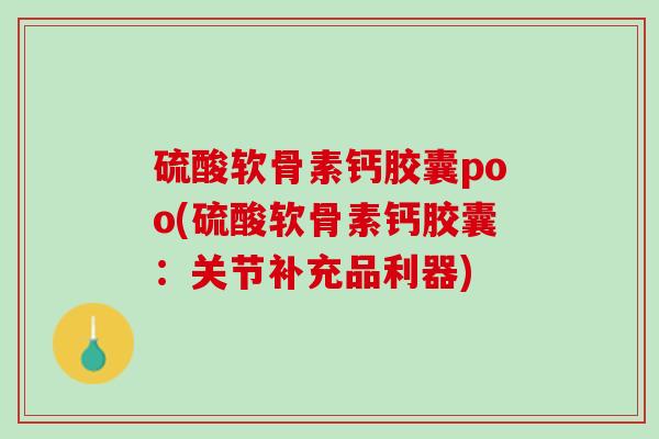 硫酸软骨素钙胶囊poo(硫酸软骨素钙胶囊：关节补充品利器)