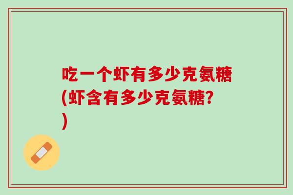 吃一个虾有多少克氨糖(虾含有多少克氨糖？)