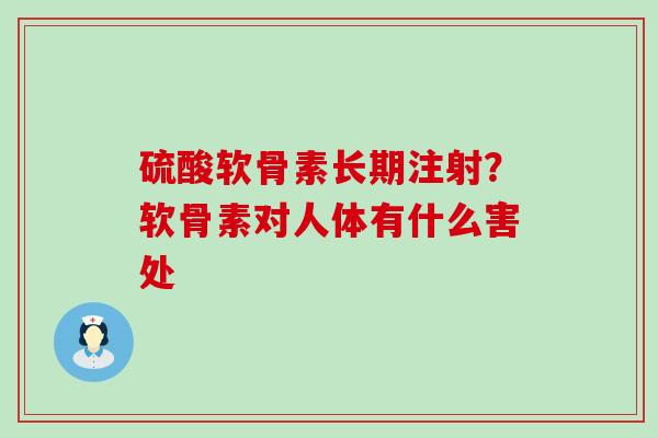 硫酸软骨素长期注射？软骨素对人体有什么害处