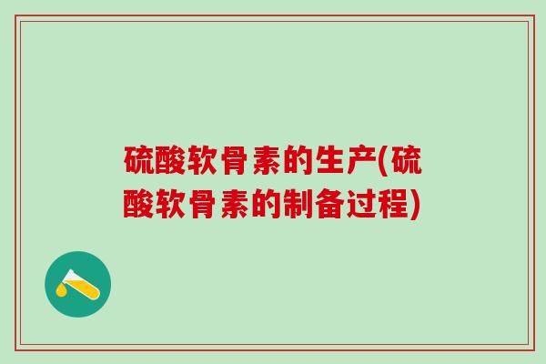 硫酸软骨素的生产(硫酸软骨素的制备过程)