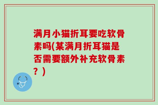 满月小猫折耳要吃软骨素吗(某满月折耳猫是否需要额外补充软骨素？)