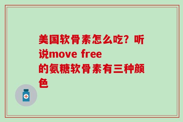 美国软骨素怎么吃？听说move free的氨糖软骨素有三种颜色