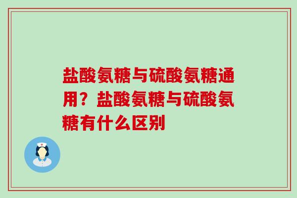 盐酸氨糖与硫酸氨糖通用？盐酸氨糖与硫酸氨糖有什么区别