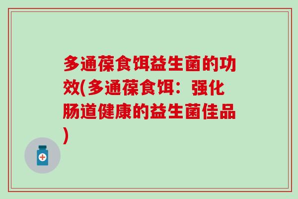 多通葆食饵益生菌的功效(多通葆食饵：强化肠道健康的益生菌佳品)