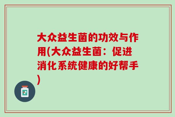 大众益生菌的功效与作用(大众益生菌：促进消化系统健康的好帮手)
