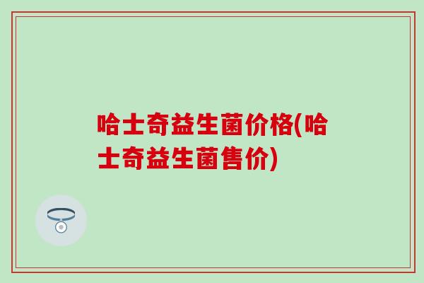 哈士奇益生菌价格(哈士奇益生菌售价)