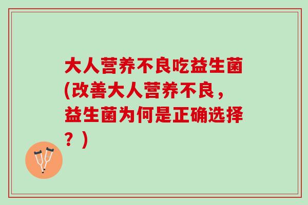 大人营养不良吃益生菌(改善大人营养不良，益生菌为何是正确选择？)