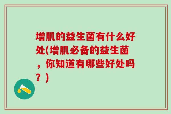 增肌的益生菌有什么好处(增肌必备的益生菌，你知道有哪些好处吗？)