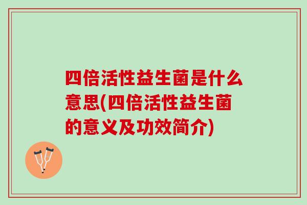 四倍活性益生菌是什么意思(四倍活性益生菌的意义及功效简介)