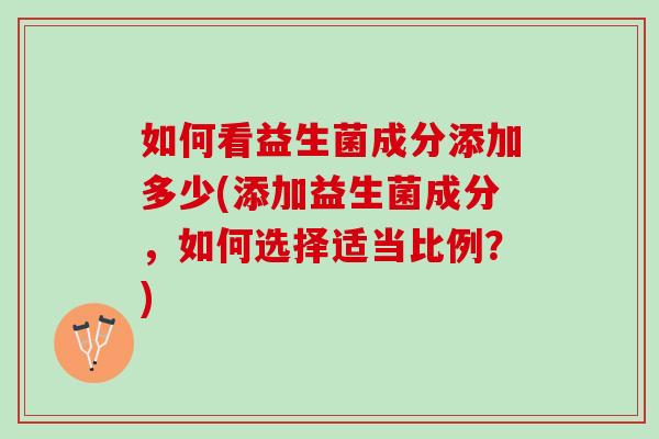 如何看益生菌成分添加多少(添加益生菌成分，如何选择适当比例？)