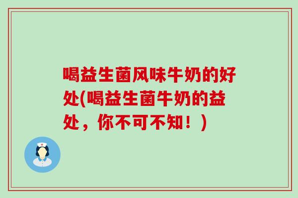 喝益生菌风味牛奶的好处(喝益生菌牛奶的益处，你不可不知！)