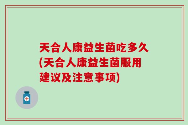 天合人康益生菌吃多久(天合人康益生菌服用建议及注意事项)