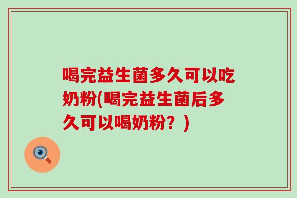 喝完益生菌多久可以吃奶粉(喝完益生菌后多久可以喝奶粉？)