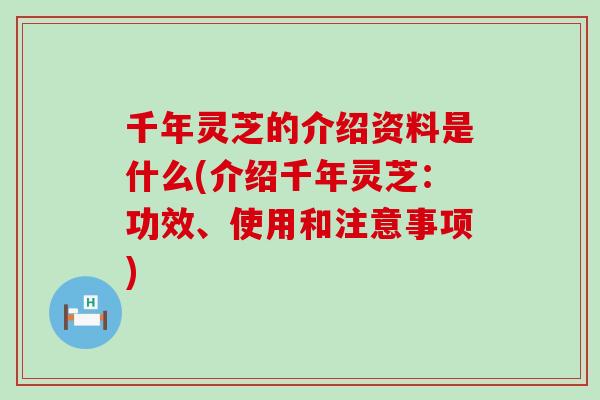 千年灵芝的介绍资料是什么(介绍千年灵芝：功效、使用和注意事项)
