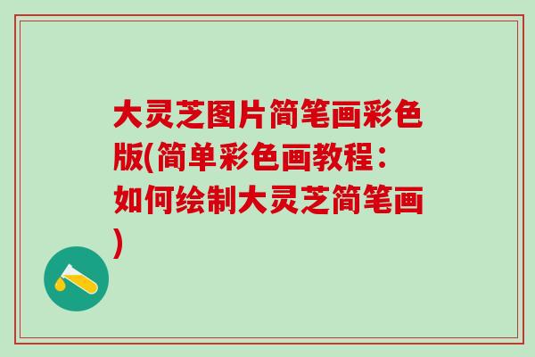 大灵芝图片简笔画彩色版(简单彩色画教程：如何绘制大灵芝简笔画)