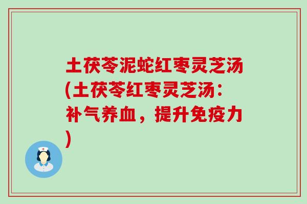 土茯苓泥蛇红枣灵芝汤(土茯苓红枣灵芝汤：补气养血，提升免疫力)