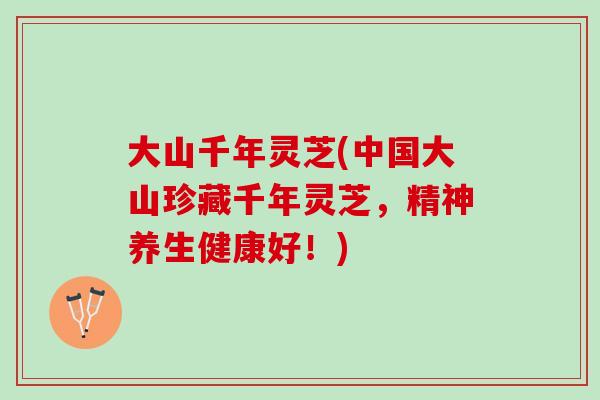 大山千年灵芝(中国大山珍藏千年灵芝，精神养生健康好！)