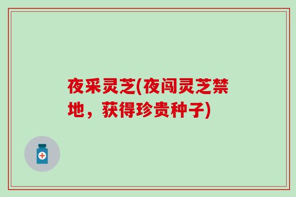 夜采灵芝(夜闯灵芝禁地，获得珍贵种子)