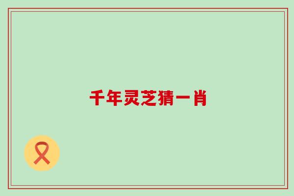 千年灵芝猜一肖