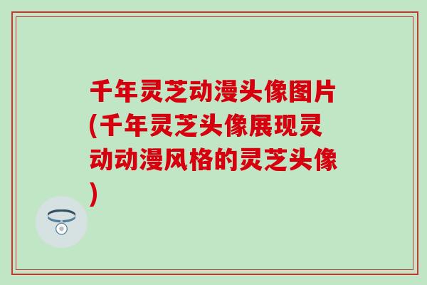 千年灵芝动漫头像图片(千年灵芝头像展现灵动动漫风格的灵芝头像) 千年灵芝动漫头像图片(千年灵芝头像展现灵动动漫风格的灵芝头像)