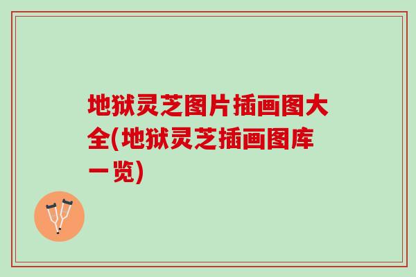 地狱灵芝图片插画图大全(地狱灵芝插画图库一览)