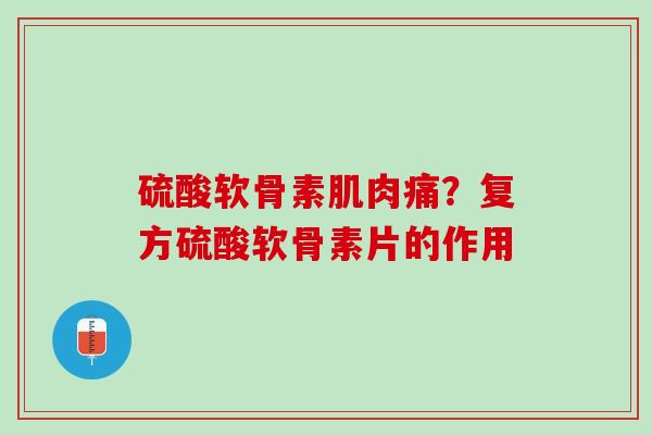 硫酸软骨素肌肉痛？复方硫酸软骨素片的作用