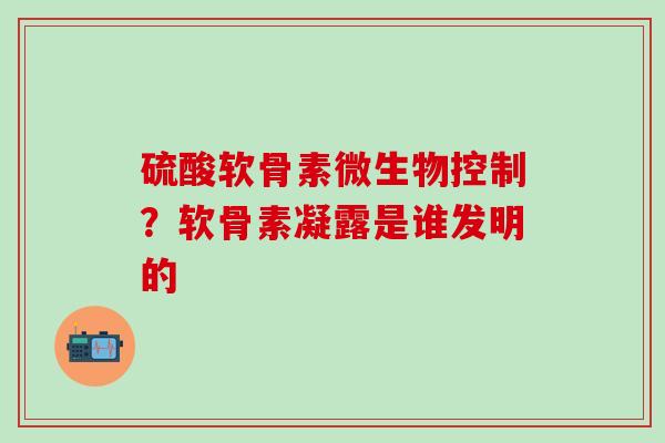 硫酸软骨素微生物控制？软骨素凝露是谁发明的