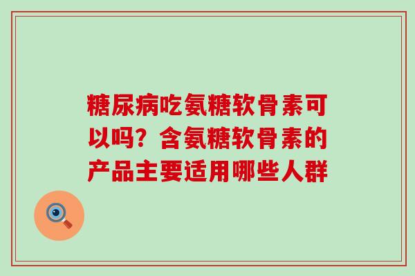糖尿病吃氨糖软骨素可以吗？含氨糖软骨素的产品主要适用哪些人群