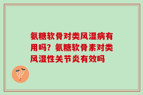 氨糖软骨对类风湿病有用吗？氨糖软骨素对类风湿性关节炎有效吗