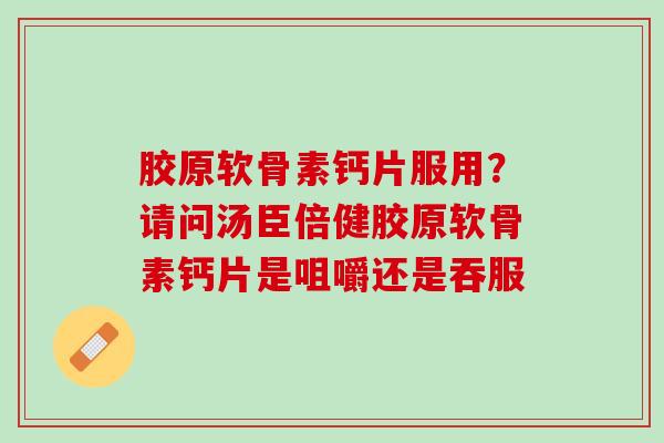 胶原软骨素钙片服用？请问汤臣倍健胶原软骨素钙片是咀嚼还是吞服