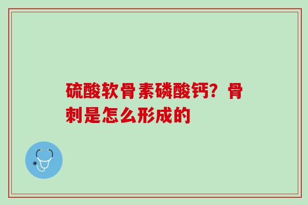 硫酸软骨素磷酸钙？骨刺是怎么形成的