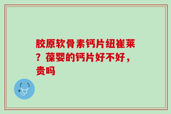 胶原软骨素钙片纽崔莱？葆婴的钙片好不好，贵吗