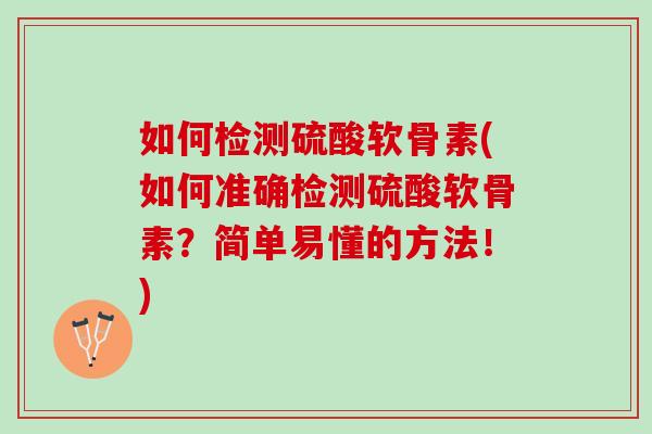 如何检测硫酸软骨素(如何准确检测硫酸软骨素？简单易懂的方法！)