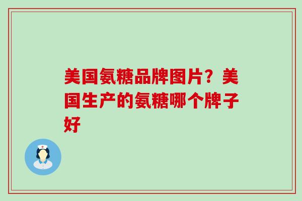 美国氨糖品牌图片？美国生产的氨糖哪个牌子好